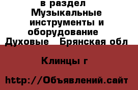  в раздел : Музыкальные инструменты и оборудование » Духовые . Брянская обл.,Клинцы г.